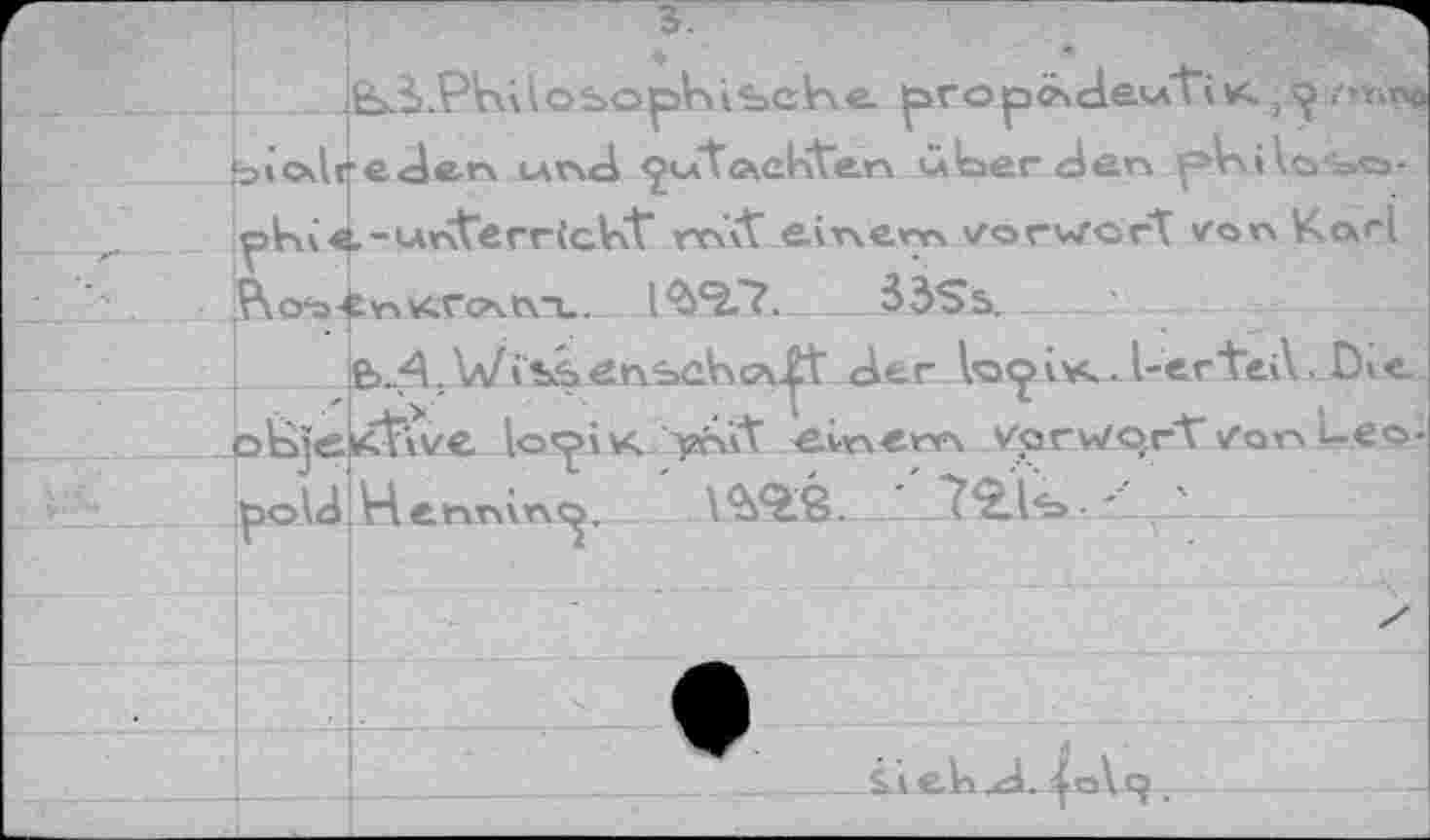 ﻿.ЁхЗ-PVûlQbopVVibclne. ^ropcÄdewTi v; 5rnr.np bioAreden la nd ^wtackten ater den pnikertac»-
pKie-*-*nVerricV<t mît einem Vorwort von Karl
Pvo^-tn^nxtvu. IV2.7.	53Ss.	_
euA^WibSMÊlnseKcA^t der lo^ivud-er'teA. Die Ktive lo’y'iK T^Vt einem VQrwqrVvon ue©-| Henning. \<m./72.îb.-■’ ■